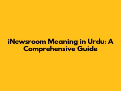 iNewsroom Meaning in Urdu: A Comprehensive Guide