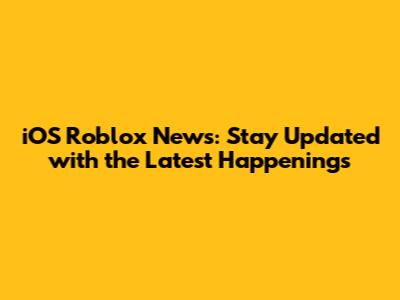 iOS Roblox News: Stay Updated with the Latest Happenings