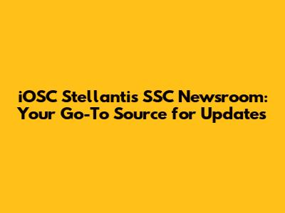 iOSC Stellantis SSC Newsroom: Your Go-To Source for Updates