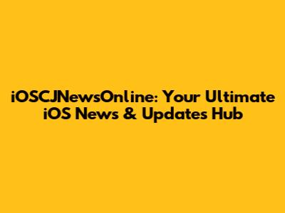 iOSCJNewsOnline: Your Ultimate iOS News & Updates Hub