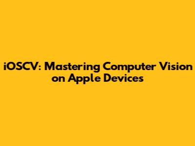 iOSCV: Mastering Computer Vision on Apple Devices