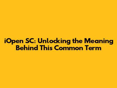 iOpen SC: Unlocking the Meaning Behind This Common Term