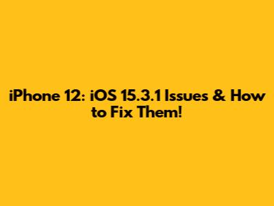 iPhone 12: iOS 15.3.1 Issues & How to Fix Them!