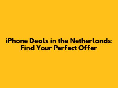 iPhone Deals in the Netherlands: Find Your Perfect Offer