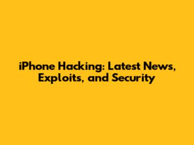 iPhone Hacking: Latest News, Exploits, and Security