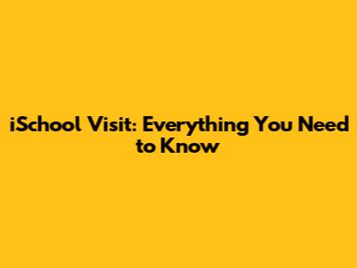 iSchool Visit: Everything You Need to Know