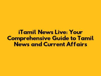 iTamil News Live: Your Comprehensive Guide to Tamil News and Current Affairs