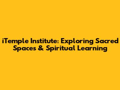 iTemple Institute: Exploring Sacred Spaces & Spiritual Learning