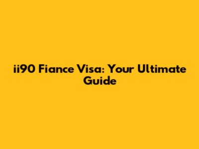 ii90 Fiance Visa: Your Ultimate Guide