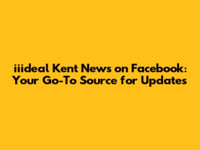 iiideal Kent News on Facebook: Your Go-To Source for Updates