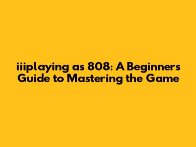 iiiplaying as 808: A Beginner's Guide to Mastering the Game