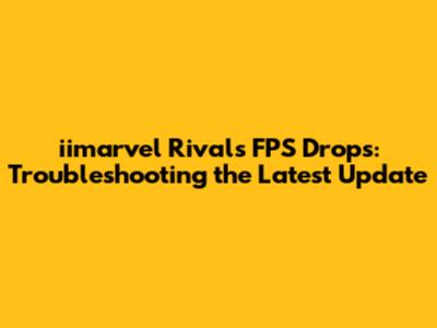 iimarvel Rivals FPS Drops: Troubleshooting the Latest Update