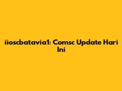 iioscbatavia1: Comsc Update Hari Ini
