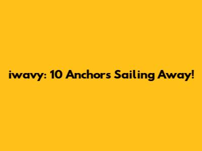 iwavy: 10 Anchors Sailing Away!