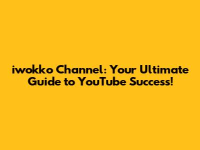 iwokko Channel: Your Ultimate Guide to YouTube Success!