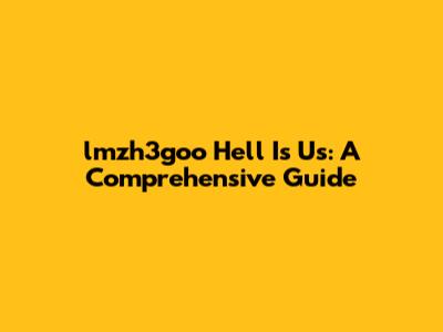 lmzh3goo Hell Is Us: A Comprehensive Guide