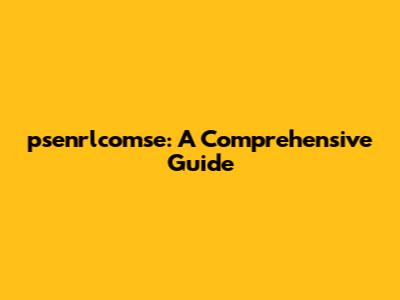 psenrlcomse: A Comprehensive Guide