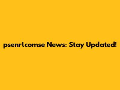 psenrlcomse News: Stay Updated!