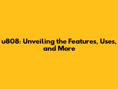 u808: Unveiling the Features, Uses, and More
